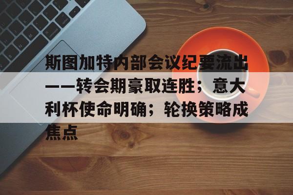 开云中国包含斯图加特内部会议纪要流出——转会期豪取连胜；意大利杯使命明确；轮换策略成焦点的词条